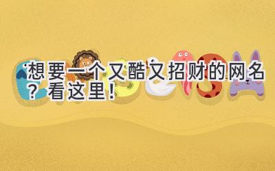  想要一个又酷又招财的网名？看这里！