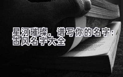 星河璀璨,谱写你的名字:古风名字大全