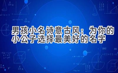  男孩小名诗意古风：为你的小公子选择最美好的名字 