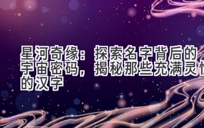   星河奇缘：探索名字背后的宇宙密码，揭秘那些充满灵性的汉字 
