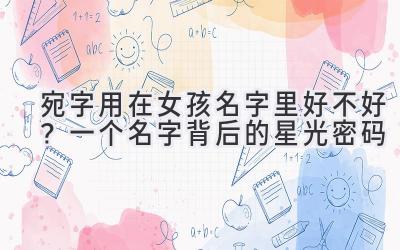  宛字用在女孩名字里好不好？一个名字背后的星光密码 