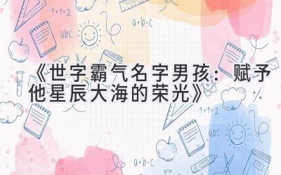   《世字霸气名字男孩：赋予他星辰大海的荣光》 
