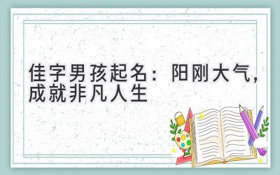   佳字男孩起名：阳刚大气，成就非凡人生 