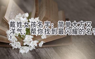  戴姓女孩名字：简单大方又洋气，帮你找到最闪耀的名字！ 