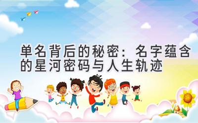  单名背后的秘密：名字蕴含的星河密码与人生轨迹 