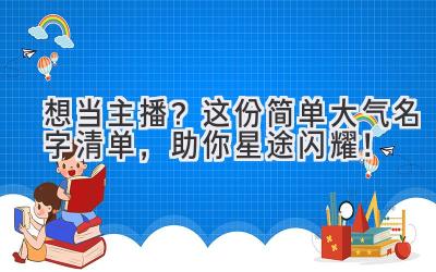   想当主播？这份简单大气名字清单，助你星途闪耀！ 