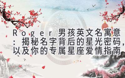 Roger男孩英文名寓意:揭秘名字背后的星光密码,以及你的专属星座爱情指南
