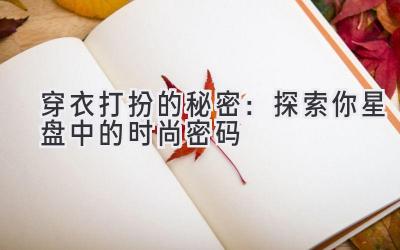 穿衣打扮的秘密:探索你星盘中的时尚密码
