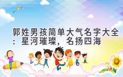  郭姓男孩简单大气名字大全：星河璀璨，名扬四海 
