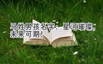  马姓男孩名字：星河璀璨，未来可期！