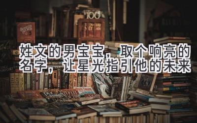 姓文的男宝宝,取个响亮的名字,让星光指引他的未来