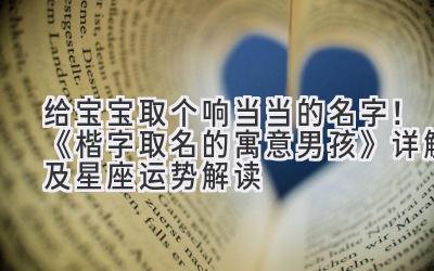 给宝宝取个响当当的名字!《楷字取名的寓意男孩》详解及星座运势解读