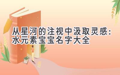从星河的注视中汲取灵感:水元素宝宝名字大全