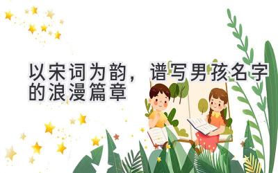 以宋词为韵,谱写男孩名字的浪漫篇章