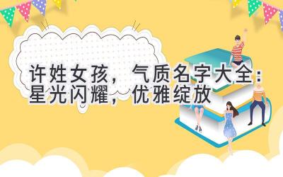 许姓女孩,气质名字大全:星光闪耀,优雅绽放