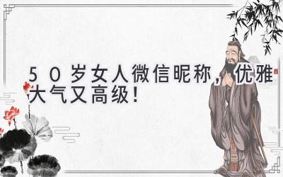 50岁女人微信昵称,优雅大气又高级!