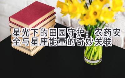 星光下的田园守护:农药安全与星座能量的奇妙关联