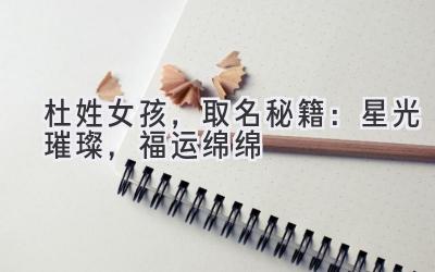 杜姓女孩,取名秘籍:星光璀璨,福运绵绵