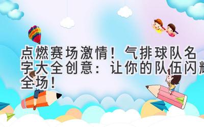 点燃赛场激情!气排球队名字大全创意:让你的队伍闪耀全场!