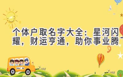 个体户取名字大全:星河闪耀,财运亨通,助你事业腾飞