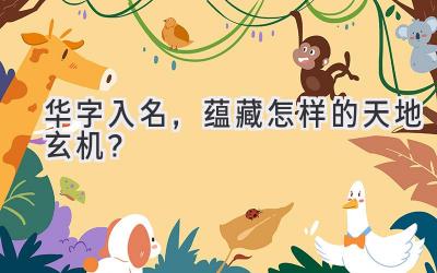  华字入名，蕴藏怎样的天地玄机？ 