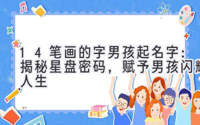  14笔画的字男孩起名字：揭秘星盘密码，赋予男孩闪耀人生 