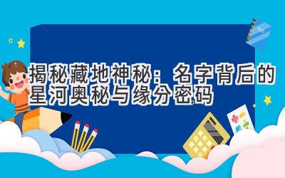  揭秘藏地神秘：名字背后的星河奥秘与缘分密码  