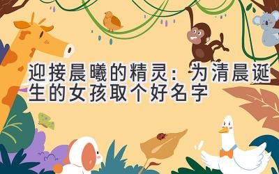   迎接晨曦的精灵：为清晨诞生的女孩取个好名字 