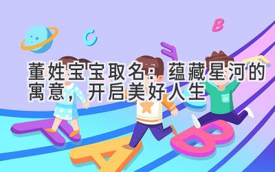  董姓宝宝取名：蕴藏星河的寓意，开启美好人生 