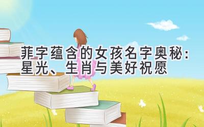菲字蕴含的女孩名字奥秘:星光、生肖与美好祝愿
