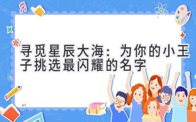 寻觅星辰大海:为你的小王子挑选最闪耀的名字