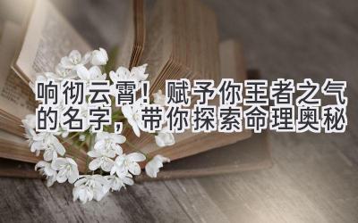响彻云霄!赋予你王者之气的名字,带你探索命理奥秘
