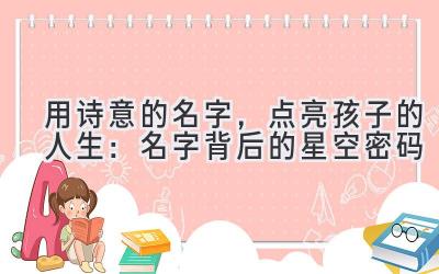 用诗意的名字,点亮孩子的人生:名字背后的星空密码