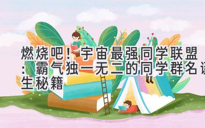  燃烧吧！宇宙最强同学联盟：霸气独一无二的同学群名诞生秘籍 