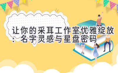 让你的采耳工作室优雅绽放:名字灵感与星盘密码