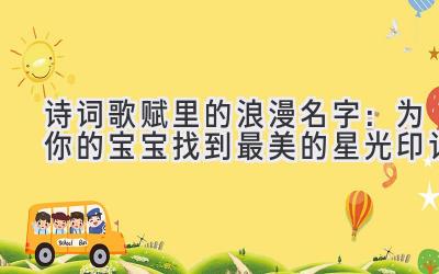 诗词歌赋里的浪漫名字:为你的宝宝找到最美的星光印记