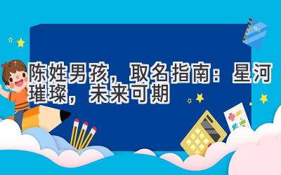 陈姓男孩,取名指南:星河璀璨,未来可期