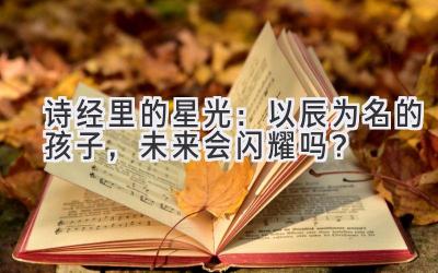诗经里的星光:以辰为名的孩子,未来会闪耀吗?