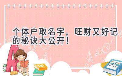  个体户取名字，旺财又好记的秘诀大公开！ 