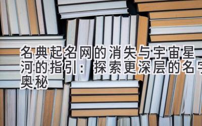名典起名网的消失与宇宙星河的指引:探索更深层的名字奥秘