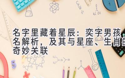 名字里藏着星辰:奕字男孩名解析,及其与星座、生肖的奇妙关联