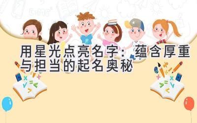 用星光点亮名字:蕴含厚重与担当的起名奥秘
