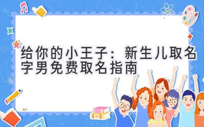 给你的小王子:新生儿取名字男免费取名指南