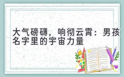 大气磅礴,响彻云霄:男孩名字里的宇宙力量