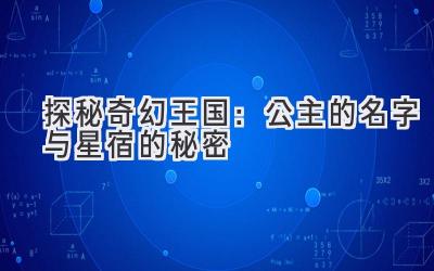 探秘奇幻王国:公主的名字与星宿的秘密