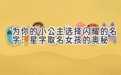 为你的小公主选择闪耀的名字:星字取名女孩的奥秘