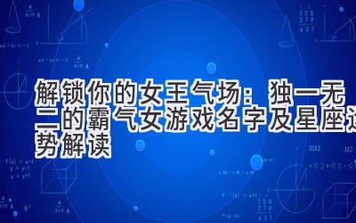 解锁你的女王气场:独一无二的霸气女游戏名字及星座运势解读
