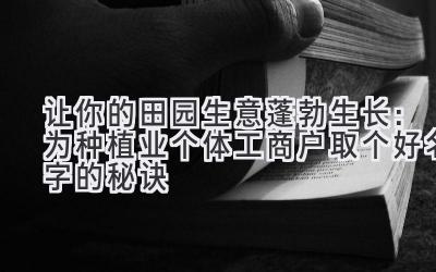 让你的田园生意蓬勃生长:为种植业个体工商户取个好名字的秘诀