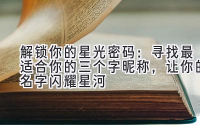 解锁你的星光密码:寻找最适合你的三个字昵称,让你的名字闪耀星河