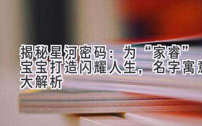 揭秘星河密码:为“家睿”宝宝打造闪耀人生,名字寓意大解析